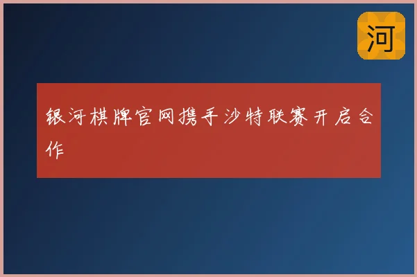 银河棋牌官网携手沙特联赛开启合作